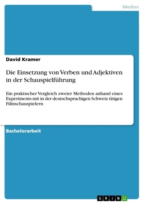 David Kramer - Die Einsetzung von Verben und Adjektiven in der Schauspielführung Ein praktischer Vergleich zweier Methoden anhand eines Experiments mit in der deutschsprachigen Schweiz tätigen Filmschauspielern