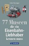 Stefan Friesenegger - 77 Museen, die ein Eisenbahnliebhaber kennen muss