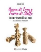 Elsa Di Meo - Acqua di luna e farina di stelle. Tutta l'umanità è nel pane