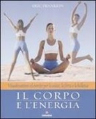 Eric Franklin, S. Burger, K. Hartmann - Il corpo e l'energia. Visualizzazioni ed esercizi per la salute, la forza e la bellezza