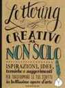 Gabri Joy Kirkendall, Laura Lavender, Julie Manwaring, Shauna Lynn Panczyszyn - Lettering creativo ma non solo. Ispirazioni, idee, tecniche e suggerimenti per trasformare le tue scritte in bellissime opere d'arte