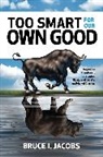 Bruce Jacobs, Bruce I. Jacobs, Jacobs Bruce - Too Smart for Our Own Good: Ingenious Investment Strategies, Illusions of Safety, and Market Crashes