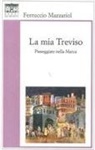 Ferruccio Mazzariol - La mia Treviso. Passeggiate nella Marca