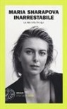 Maria Sharapova - Inarrestabile. La mia vita fin qui