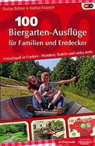 Bastian B&ouml;ttner, Markus Raupach - 100 Biergarten-Ausfl&uuml;ge f&uuml;r Familien und Entdecker