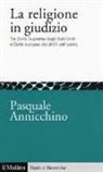 Pasquale Annicchino - La religione in giudizio. Tra Corte Suprema degli Stati Uniti e Corte europea dei diritti dell'uomo
