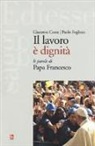 Giacomo Costa, Paolo Foglizzo - Il lavoro è dignità. Le parole di papa Francesco