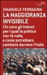 Emanuele Ferragina - La maggioranza invisibile. Chi sono gli italiani per i quali la politica non fa nulla, e come potrebbero cambiare davvero l'Italia