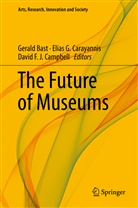 Gerald Bast, David F. J. Campbell, Elias G. Carayannis, David F J Campbell, Elia G Carayannis, Elias G Carayannis - The Future of Museums