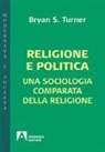 Bryan S. Turner - Religione e politica. Una sociologia comparata della religione
