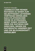 Friedrich Schmei¿r, Friedrich Schmeißer - Lehrbuch der reinen Mathesis zu einem zum Selbstfinden leitenden Vortrage derselben nach Platonischer Weise in Gymnasien, nebst einer Vorrede über die Mathesis der Griechen, gegen die Mathematik unserer Zeit und die Bildungskraft derselben