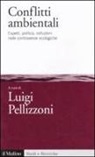 L. Pellizzoni - Conflitti ambientali. Esperti, politica, istituzioni nelle controversie ecologiche