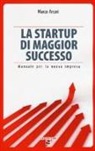 Marco Arcari - La startup di maggior successo. Manuale per la nuova impresa