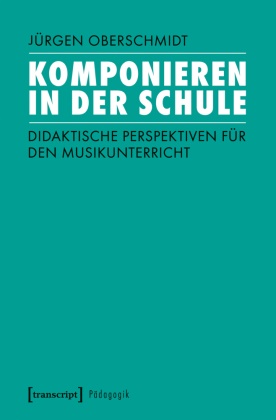 Jürgen Oberschmidt - Komponieren in der Schule - Didaktische Perspektiven für den Musikunterricht