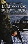 Mark T. Sullivan - L'ultimo eroe sopravvissuto. La vera storia del ragazzo italiano che si finse nazista e salvò centinaia di ebrei