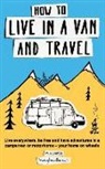 Hudson, Mike Hudson - How to Live in a Van and Travel: Live Everywhere, Be Free and Have Adventures in a Campervan or Motorhome - Your Home on Wheels