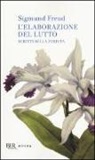 Sigmund Freud - L'elaborazione del lutto. Scritti sulla perdita