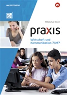 Isabell Bartosch, Isabella Bartosch, Christin Böttcher, Christine Böttcher, An Czerney, Elisabeth Mann... - Praxis Wirtschaft und Kommunikation, Ausgabe 2019 für Mittelschulen in Bayern: Praxis Wirtschaft und Kommunikation - Ausgabe 2019 für Mittelschulen in Bayern