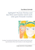 Eva-Maria Schmidt - Igittigitt!? Warum Florina und das Obst und Gemüse doch noch sehr gute Freunde wurden