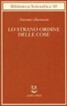 Antonio R. Damasio - Lo strano ordine delle cose. La vita, i sentimenti e la creazione della cultura