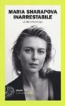 Maria Sharapova - Inarrestabile. La mia vita fin qui