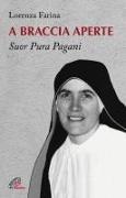 Lorenza Farina - A braccia aperte. Suor Pura Pagani