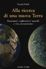 Stuart Clark - Alla ricerca di una nuova Terra. Esopianeti, esplorazioni spaziali e vita extraterrestre