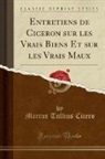 Marcus Tullius Cicero - Entretiens de Ciceron sur les Vrais Biens Et sur les Vrais Maux (Classic Reprint)
