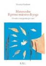 Veronica Gambetti, M. Lonardi - Matsyendra. Il primo maestro di yoga. Un mito e una pratica per tutti
