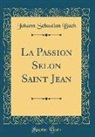 Johann Sebastian Bach - La Passion Selon Saint Jean (Classic Reprint)