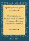 Ramón González Tablas - Historia de la Dominación y Ultima Guerra de España en Santo Domingo (Classic Reprint)