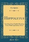 Euripides, Euripides Euripides - Hippolytus: Translated Into English Rhyming Verse with Explanatory Notes (Classic Reprint)