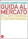 Chiara Zampetti Egidi - Guida al mercato dell'arte moderna e contemporanea