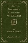 Xavier de Maistre - Expédition Nocturne Autour de Ma Chambre (Classic Reprint)