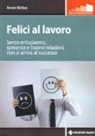 Annie McKee - Felici al lavoro. Senza entusiasmo, speranza e buone relazioni non si arriva al successo