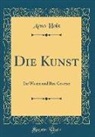 Arno Holz - Die Kunst: Ihr Wesen Und Ihre Gesetze (Classic Reprint)