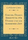 Carl Gustav Carus - Goethe, Dessen Bedeutung für Unsere und die Kommende Zeit (Classic Reprint)