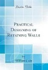 William Cain - Practical Designing of Retaining Walls (Classic Reprint)