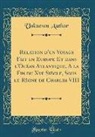 Unknown Author - Relation d'un Voyage Fait en Europe Et dans l'Océan Atlantique, A la Fin du Xve Siècle, Sous le Règne de Charles VIII (Classic Reprint)