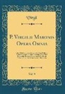 Virgil Virgil - P. Virgilii Maronis Opera Omnia, Vol. 9: Cum Notis Et Interpretatione in Usum Delphini Variis Lectionibus, Notis Variorum Excursibus Heynianis, Recens