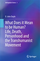 D John Doyle, D. John Doyle - What Does it Mean to be Human? Life, Death, Personhood and the Transhumanist Movement