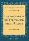 François De Salignac De Mothe-Fénelon - Les Aventures de Télémaque, Fils d'Ulysse (Classic Reprint)