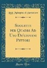 Luigi Malaspina Di Sannazaro - Soggetti per Quadri Ad Uso De'giovani Pittori (Classic Reprint)