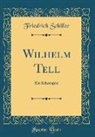 Friedrich Schiller - Wilhelm Tell: Ein Schauspiel (Classic Reprint)