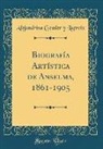 Alejandrina Gessler y Lacroix - Biografía Artística de Anselma, 1861-1905 (Classic Reprint)