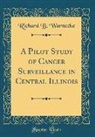 Richard B. Warnecke - A Pilot Study of Cancer Surveillance in Central Illinois (Classic Reprint)