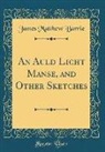 James Matthew Barrie - An Auld Licht Manse, and Other Sketches (Classic Reprint)