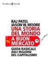 Jason W. Moore, Raj Patel - Una storia del mondo a buon mercato. Guida radicale agli inganni del capitalismo