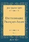 Jean Baptiste Belot - Dictionnaire Français-Arabe, Vol. 1 (Classic Reprint)