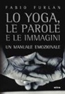 Fabio Furlan, G. Ghezzo - Lo yoga, le parole e le immagini. Un manuale emozionale